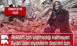 Erman Çetin yazdı: Reklam için yapmadığı kalmayan Aydın’daki siyasilerin deprem için sessizlikleri ürkütücü değil mi?
