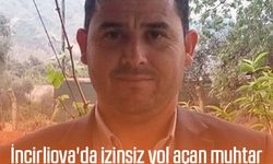 İncirliova'da izinsiz yol açan muhtar, görevden alındı