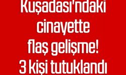 Kuşadası'ndaki cinayette flaş gelişme! 3 kişi tutuklandı