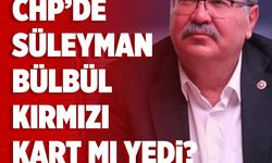 CHP’de Süleyman Bülbül, kırmızı kart mı yedi?