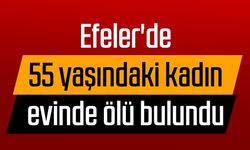 Efeler'de 55 yaşındaki kadın evinde ölü bulundu