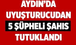 Aydın’da uyuşturucudan 5 şüpheli şahıs tutuklandı