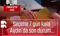 Erman Çetin yazdı: Seçime 7 gün kala Aydın’da son durum…