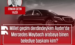 Erman Çetin yazdı: Millet geçim derdindeyken Aydın'da Mercedes Maybach arabaya binen belediye başkanı kim?