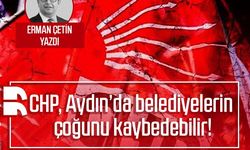 Erman Çetin yazdı: CHP, Aydın’da belediyelerin çoğunu kaybedebilir!