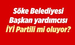 Söke Belediyesi Başkan yardımcısı İYİ Partili mi oluyor?