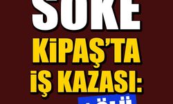 Söke Kipaş’ta iş kazası: 1 ölü