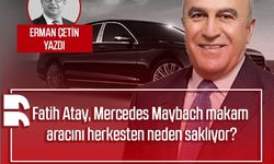 Erman Çetin yazdı: Fatih Atay, Mercedes Maybach makam aracını herkesten neden saklıyor?