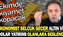 Ekonomist Selçuk Geçer altın ve dolar yatırımı olanlara seslendi: Ekimde kıyamet kopacak