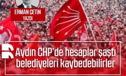 Erman Çetin yazdı: Aydın CHP’de hesaplar şaştı, belediyeleri kaybedebilirler