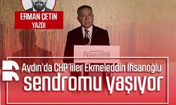 Erman Çetin yazdı: Aydın’da CHP’liler Ekmeleddin İhsanoğlu sendromu yaşıyor