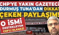 CHP'ye yakın Gazeteci Durmuş Tuna'dan dikkat çeken paylaşım! O ismi destekleyen CHP'li olamaz!