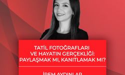 İrem Aydınlar yazdı: Tatil Fotoğrafları ve Hayatın Gerçekliği: Paylaşmak mı, Kanıtlamak mı?