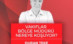 Duran Teke yazdı: Vakıflar Bölge Müdürü nereye koşuyor?