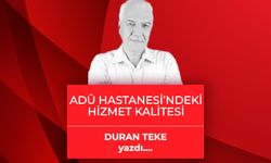 Duran Teke yazdı: ADÜ Hastanesindeki Hizmet Kalitesi