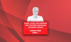 Duran Teke yazdı: Tarih Günü Geldiğinde Her Haddini Aşandan Hesabını Sorar