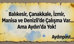 Balıkesir, Çanakkale, İzmir, Manisa ve Denizli’de Çalışma Var… Ama Aydın’da Yok!