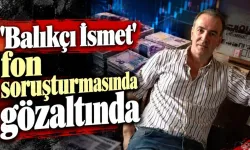 Balıkçı İsmet fon soruşturmasında gözaltına alındı! 3 milyar liralık hareket mercek altında