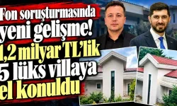 Fon soruşturmasında yeni gelişme! 1,2 milyar TL’lik 5 lüks villaya el konuldu