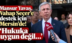 YAVAŞ’TAN MERSİN’DE "VAHAP SEÇER" TEPKİSİ: "USULE DE HUKUKA DA AYKIRI!"