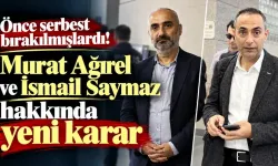 MURAT AĞIREL VE İSMAİL SAYMAZ HAKKINDA ŞOK KARAR!
