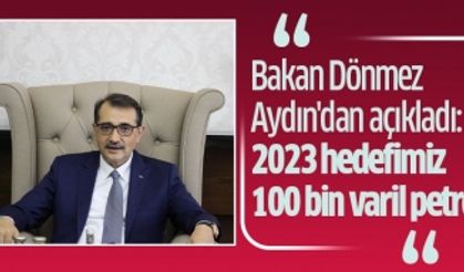 Bakan Dönmez Aydın'dan açıkladı: “2023 hedefimiz 100 bin varil petrol”