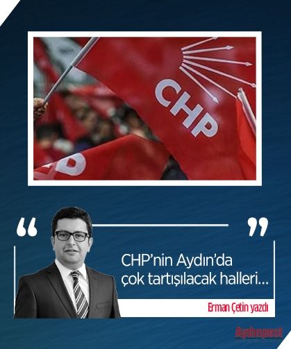 Erman Çetin yazdı: CHP’nin Aydın’da çok tartışılacak halleri…