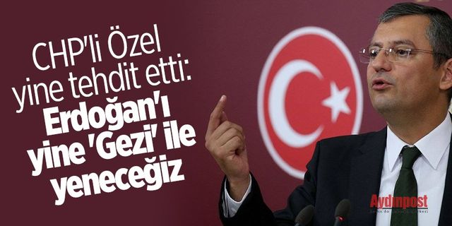 CHP'li Özel yine tehdit etti: Erdoğan'ı yine 'Gezi' ile yeneceğiz
