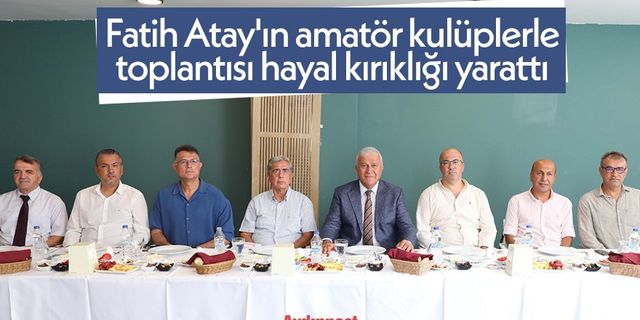 Fatih Atay'ın amatör kulüplerle toplantısı hayal kırıklığı yarattı