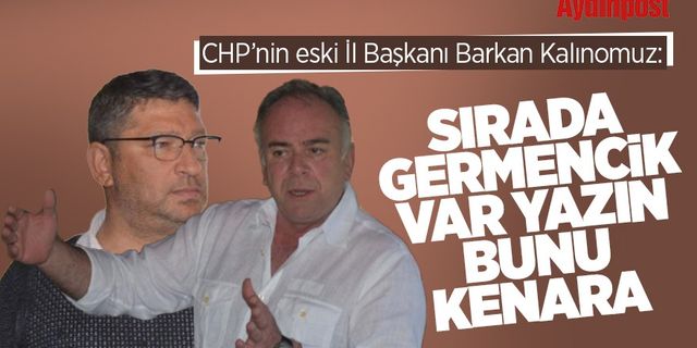 CHP’nin eski İl Başkanı Barkan Kalınomuz'dan şok iddia: Sırada Germencik var yazın bunu kenara