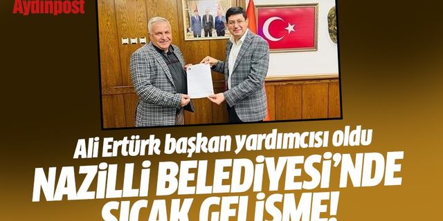 Nazilli Belediyesi'nde sıcak gelişme! Ali Ertürk başkan yardımcısı oldu