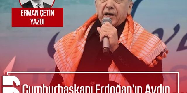 Erman Çetin yazdı: Cumhurbaşkanı Erdoğan’ın Aydın ve Nazilli mitinginden gözlemler