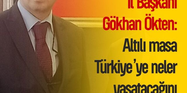 Ak Parti Aydın İl Başkanı Gökhan Ökten: Altılı masa Türkiye’ye neler yaşatacağını gösterdi