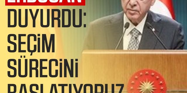 Cumhurbaşkanı Erdoğan duyurdu: Seçim sürecini başlatıyoruz