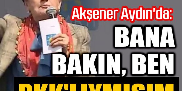 Akşener Aydın'da: Bana bakın, ben PKK'lıymışım