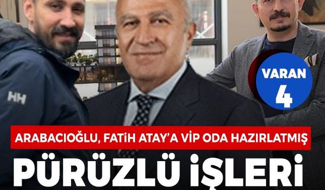 VARAN4: Arabacıoğlu, Fatih Atay’a VİP oda hazırlatmış, pürüzlü işleri o isme çözdürmüş