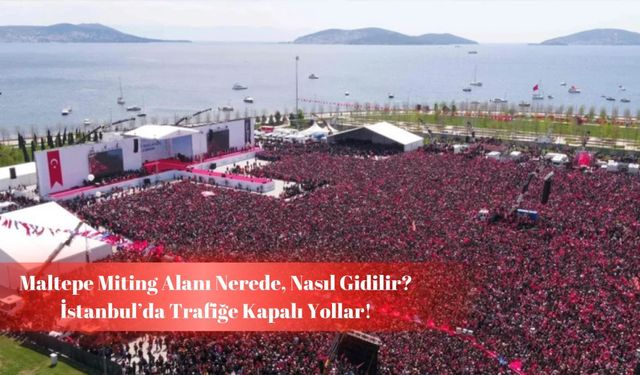 İstanbul’da bazı yollar trafiğe kapatıldı: Maltepe Miting Alanı nerede?