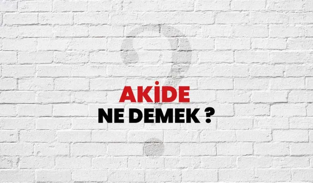 Akide ne anlama gelir ve neyi ifade eder? Akide nedir, ne demek?