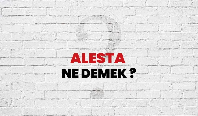 Alesta eş anlamlısı nedir ve neyi ifade eder? Alesta ne demek, ne anlama gelir?