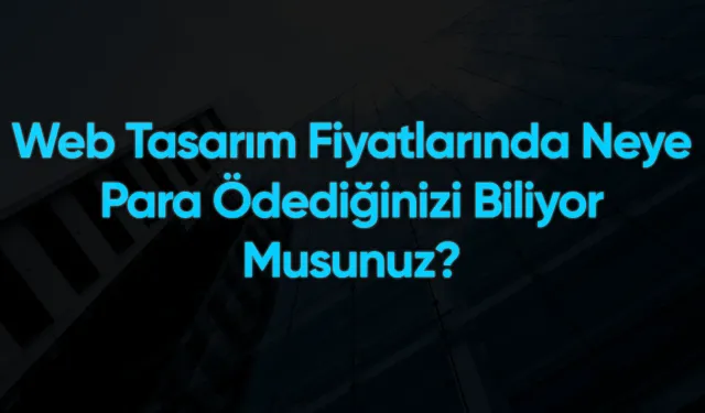 Web Tasarım Fiyatlarında Neye Para Ödediğinizi Biliyor Musunuz?