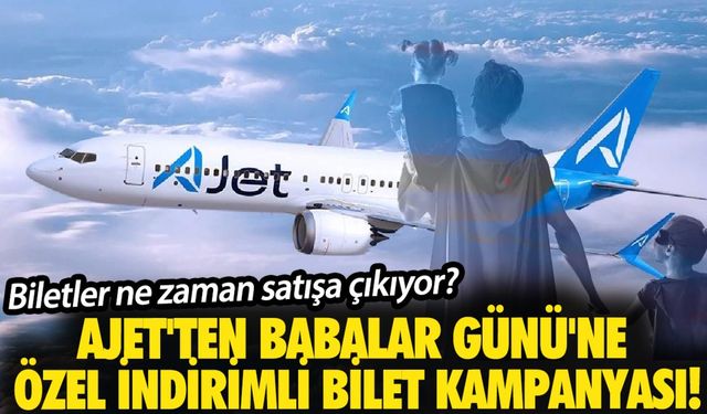 Biletler ne zaman satışa çıkıyor?  AJet'ten Babalar Günü'ne özel indirimli bilet kampanyası