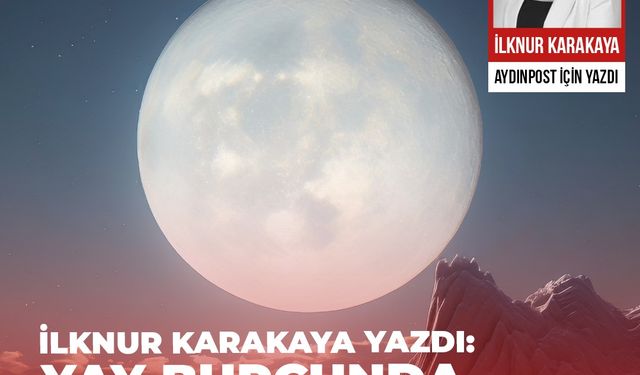 İlknur Karakaya Yazdı: Yay Burcunda Dolunay