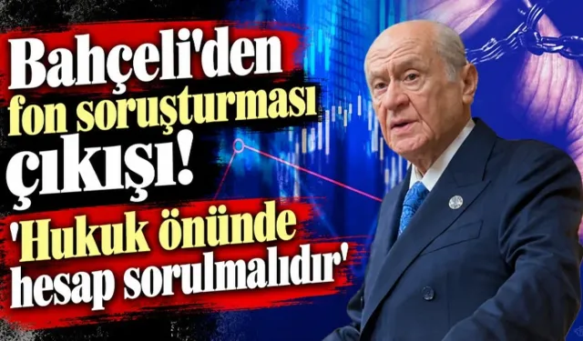 Bahçeli’den fon soruşturması çıkışı: “Kim varsa hukuk önünde hesabını vermeli”