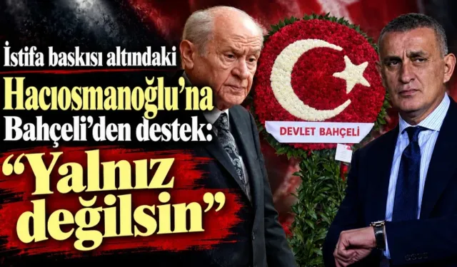TFF'DE İSTİFA FIRTINASI ESERKEN BAHÇELİ’DEN HACIOSMANOĞLU’NA "YALNIZ DEĞİLSİN" DESTEĞİ!