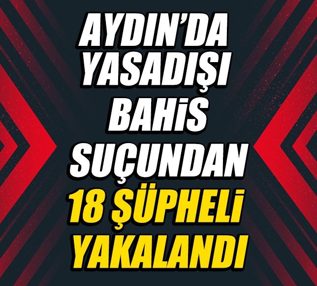 Aydın’da yasadışı bahis suçundan 18 şüpheli yakalandı