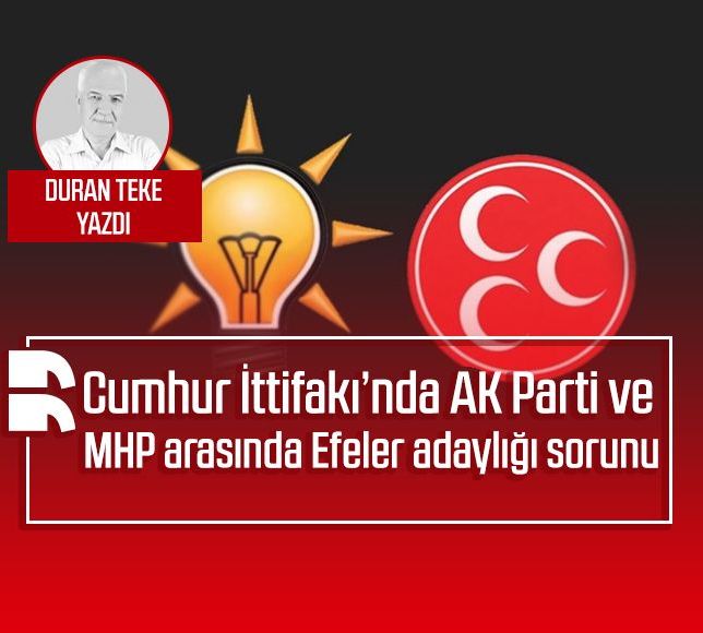 Duran Teke Yazdı: Cumhur İttifakı’nda AK Parti ve MHP arasında Efeler adaylığı sorunu