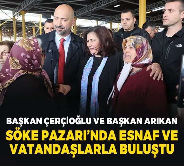 Başkan Çerçioğlu ve Başkan Arıkan Söke Pazarı’nda esnaf ve vatandaşlarla buluştu