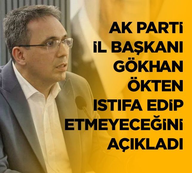 AK Parti İl Başkanı Gökhan Ökten istifa edip etmeyeceğini açıkladı