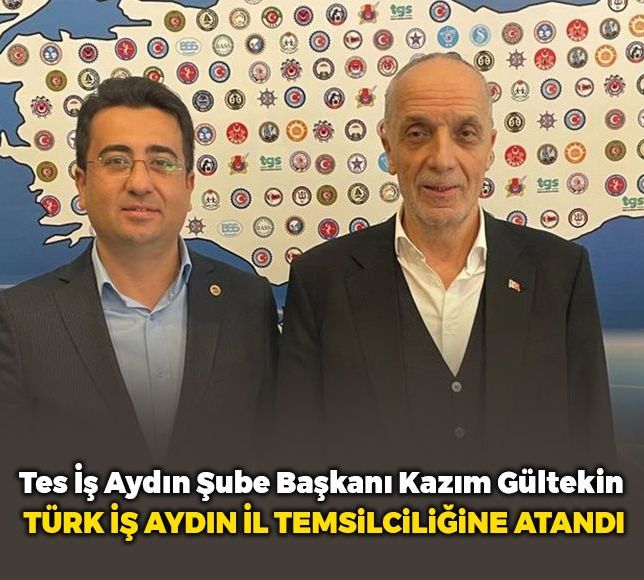 Tes İş Aydın Şube Başkanı Kazım Gültekin, Türk İş Aydın İl temsilciliğine atandı