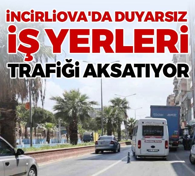 İncirliova'da duyarsız iş yerleri trafiği aksatıyor